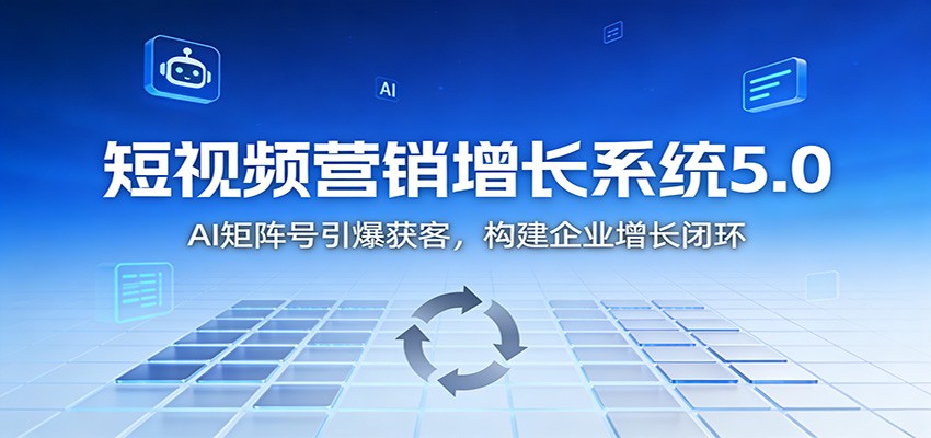 短视频营销增长系统5.0：AI 矩阵号引爆获客，构建企业增长闭环-紫薇云网创合伙人