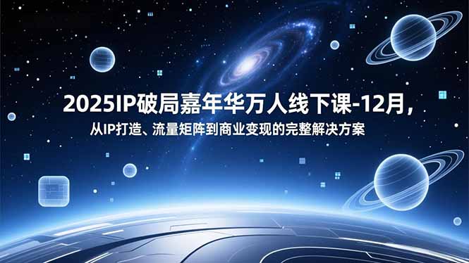 2025IP破局嘉年华万人线下课-12月，从IP打造、流量矩阵到商业变现的完整解决方案-紫薇云网创合伙人