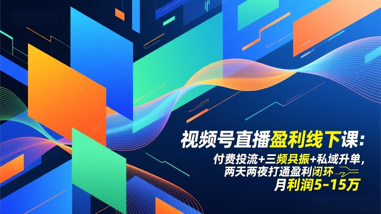 视频号直播盈利线下课：付费投流+三频共振+私域升单，两天两夜打通盈利闭环，月利润5-15万-紫薇云网创合伙人