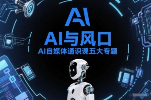 AI自媒体通识课五大专题，AI基础操作篇+AI生活娱乐篇+AI职场提效篇+AI自媒体实操篇+账号创作工具篇-紫薇云网创合伙人