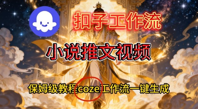 Coze扣子智能体工作流一键生成小说推文视频，保姆级搭建教学-紫薇云网创合伙人