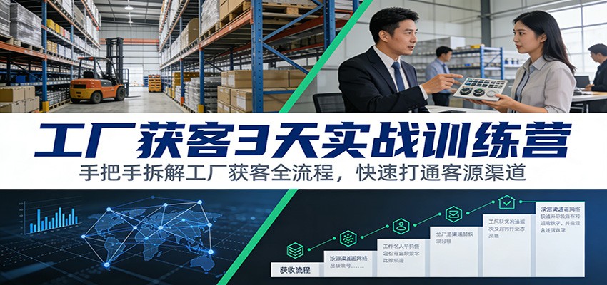 工厂获客3天实战训练营：手把手拆解工厂获客全流程，快速打通客源渠道-紫薇云网创合伙人