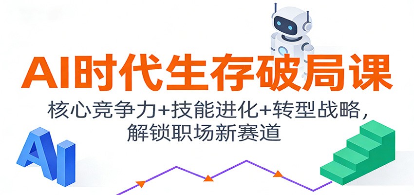 AI时代生存破局课：核心竞争力+技能进化+转型战略，解锁职场新赛道-紫薇云网创合伙人