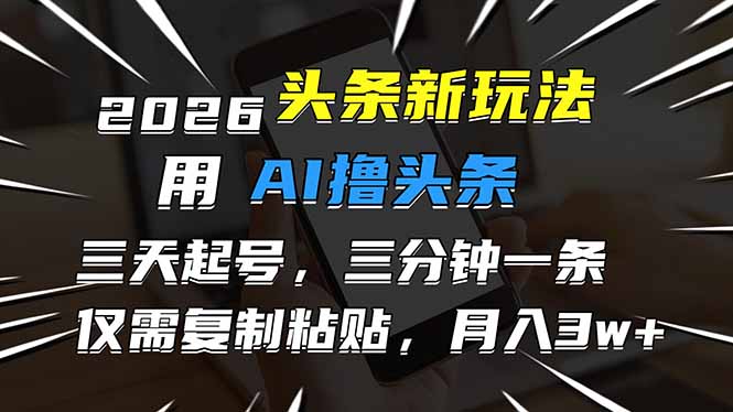 2026最新头条玩法，用AI撸头条，3天必起号，3分钟1条，只需要复制粘贴，简单月入3W+-紫薇云网创合伙人