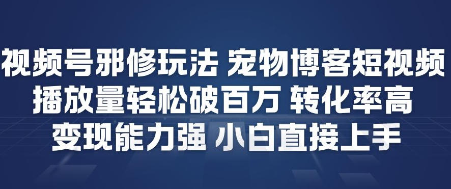 视频号邪修玩法宠物博客短视频,播放量轻松破百万,转化率高,变现能力强,小白直接上手-紫薇云网创合伙人