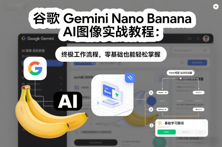 谷歌Gemini Nano Banana AI图像实战教程:终极工作流程,零基础也能轻松掌握-紫薇云网创合伙人