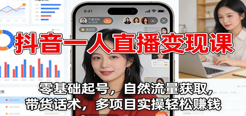 抖音一人直播变现课：零基础起号，自然流量获取，带货话术，多项目实操轻松赚钱-紫薇云网创合伙人