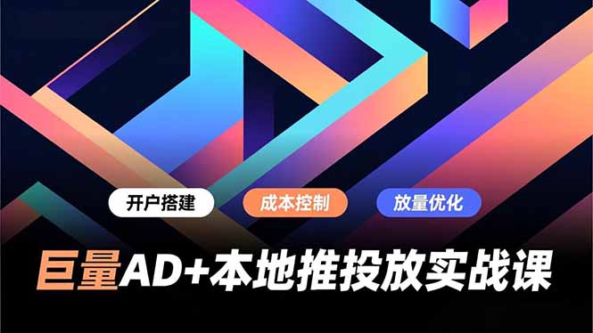 巨量AD+本地推投放实战课,开户搭建、成本控制、放量优化,有效提升商家线上获客与转化效率-紫薇云网创合伙人