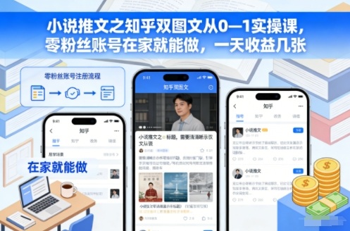 小说推文之知乎双图文从0—1实操课，零粉丝账号在家就能做，一天收益几张-紫薇云网创合伙人