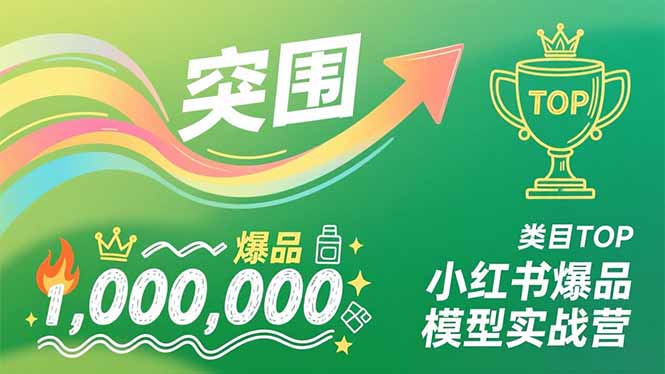 小红书爆品模型实战营,从新品突围到成为类目TOP,可复制路径,打造多个营收百万级爆品-紫薇云网创合伙人