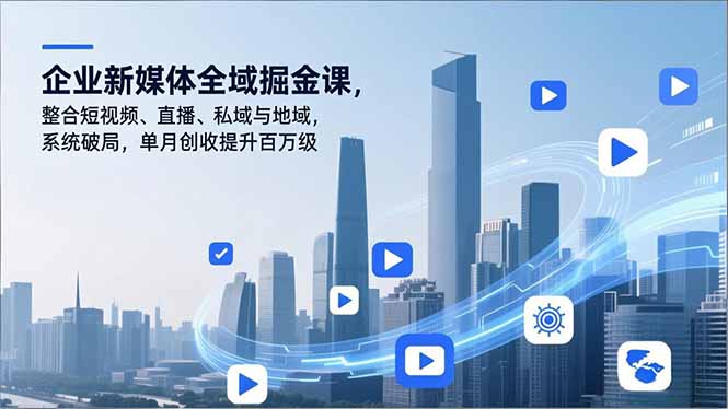 企业新媒体全域掘金课，整合短视频、直播、私域与地域，系统破局，单月创收提升百万级-紫薇云网创合伙人