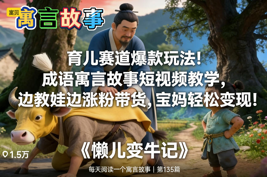 育儿赛道爆款玩法！成语寓言故事短视频教学，边教娃边涨粉带货，宝妈轻松变现！-紫薇云网创合伙人