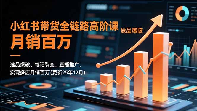 小红书带货全链路高阶课，选品爆破、笔记裂变、直播推广，实现多店月销百万(更新25年12月-紫薇云网创合伙人