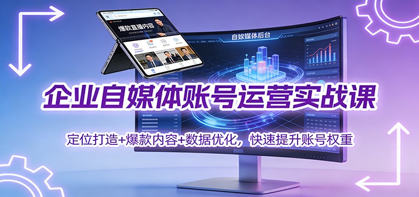 企业自媒体账号运营实战课：定位打造+ 爆款内容+数据优化，快速提升账号权重-紫薇云网创合伙人