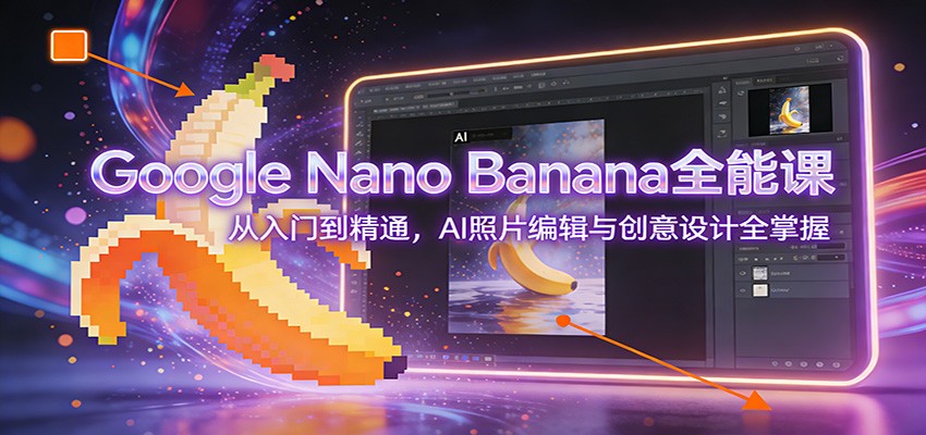 Google Nano Banana全能课：从入门到精通，AI照片编辑与创意设计全掌握-紫薇云网创合伙人