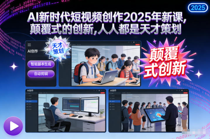 AI新时代短视频创作2025年新课,颠覆式的创新,人人都是天才策划-紫薇云网创合伙人