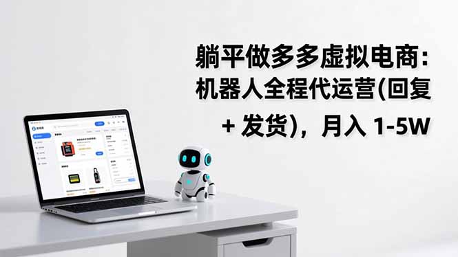 躺平做多多虚拟电商：机器人全程代运营(回复 + 发货-紫薇云网创合伙人