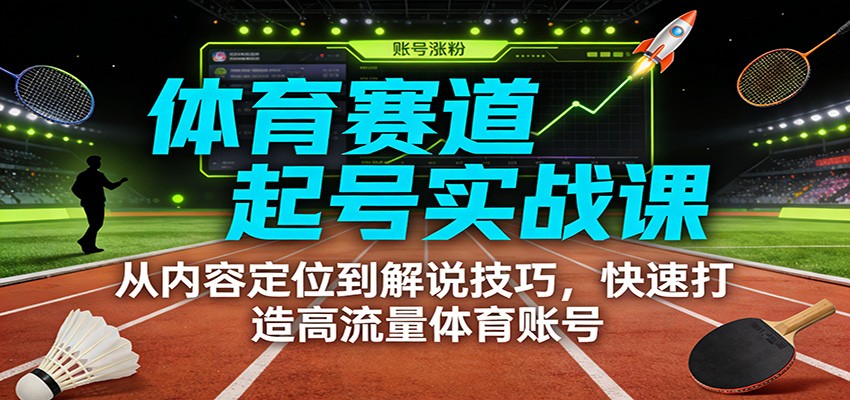 体育赛道起号实战课：从内容定位到解说技巧，快速打造高流量体育账号-紫薇云网创合伙人