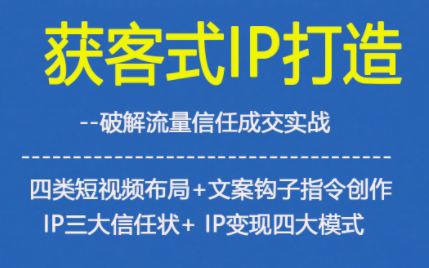获客型IP打造，破解流量信任成，四类短视频布局+文案钩子指令创作IP三大信任状+IP变现四大模式-紫薇云网创合伙人