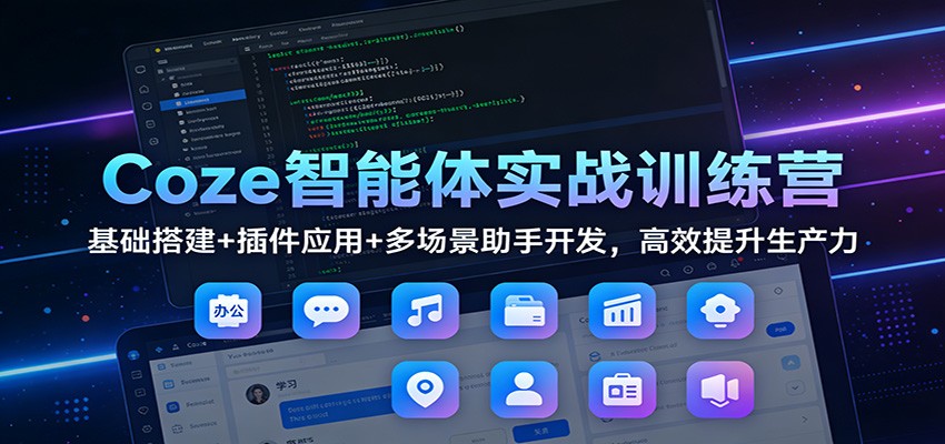 Coze智能体实战训练营：基础搭建+插件应用+多场景助手开发，高效提升生产力-紫薇云网创合伙人