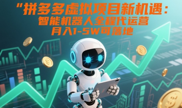 拼多多虚拟项目新机遇：智能机器人全程代运营，月入1-5W可落地【揭秘】-紫薇云网创合伙人