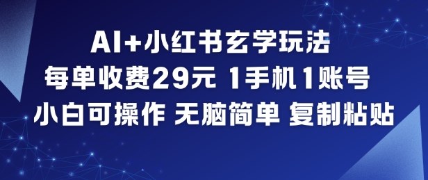 AI+小红书玄学玩法,每单收费29米,1手机1账号,小白可操作,无脑简单复制粘贴-紫薇云网创合伙人