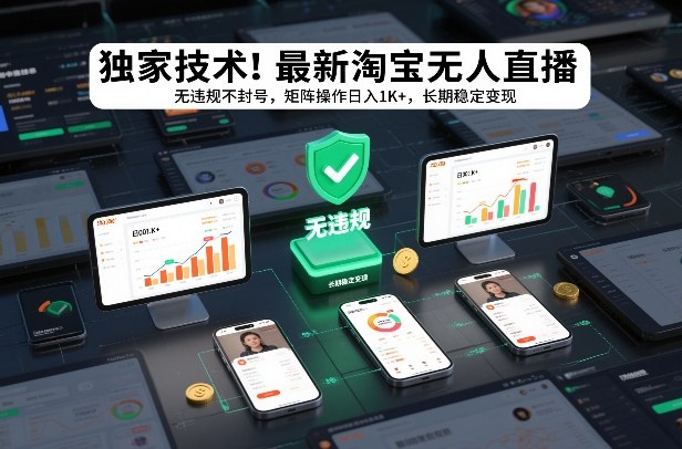 独家技术!最新淘宝无人直播:无违规不封号,矩阵操作日入1K+,长期稳定变现【揭秘】-紫薇云网创合伙人
