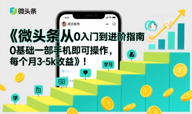 微头条从0入门到进阶指南，0基础一部手机即可操作，每个月3-5k收益-紫薇云网创合伙人