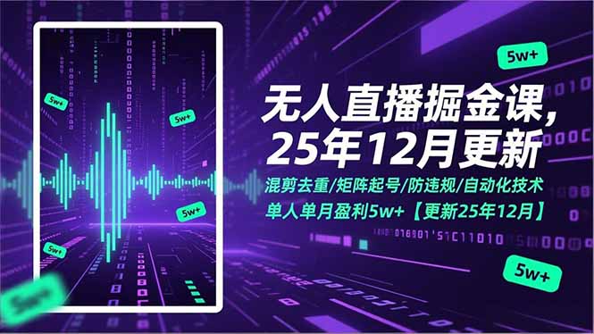 无人直播掘金课，混剪去重/矩阵起号/防违规/自动化技术，单人单月盈利5w+【更新25年12月】-紫薇云网创合伙人