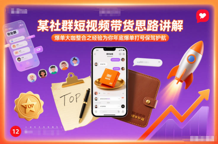某社群短视频带货思路讲解，爆单大咖整合之经验为你年底爆单打号保驾护航-紫薇云网创合伙人