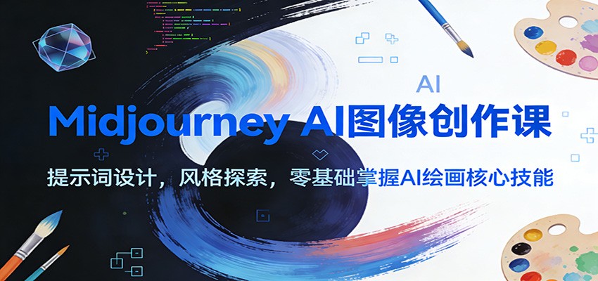 Midjourney AI图像创作课：提示词设计，风格探索，零基础掌握AI绘画核心技能-紫薇云网创合伙人