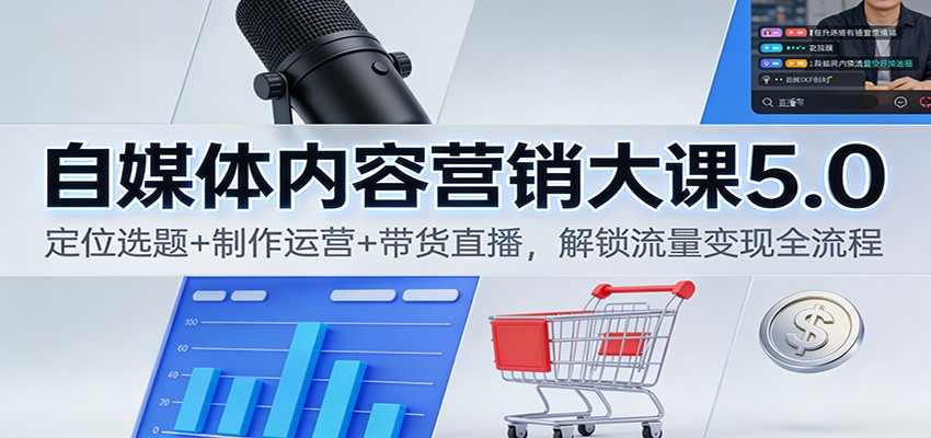 自媒体内容营销大课5.0：定位选题+制作运营+带货直播，解锁流量变现全流程-紫薇云网创合伙人