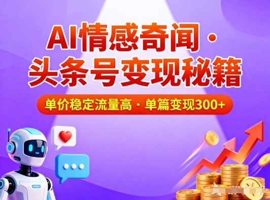 头条号做AI情感奇闻内容，单价稳定流量高，一篇变现3张-紫薇云网创合伙人