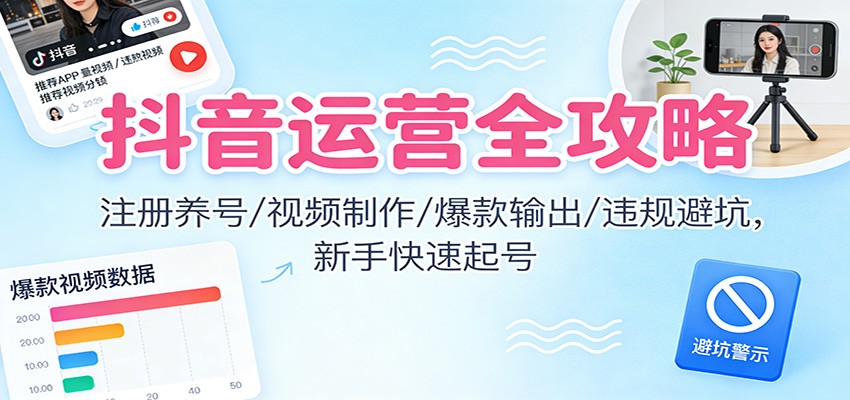 抖音运营全攻略：注册养号/视频制作/爆款输出/违规避坑，新手快速起号-紫薇云网创合伙人