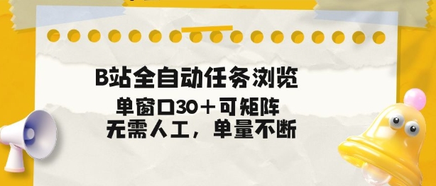 B站全自动任务浏览，单窗口30+可矩阵操作，无需人工单量不断【揭秘】-紫薇云网创合伙人