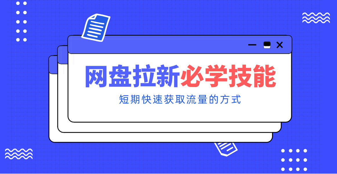 新手零门槛！网盘拉新实用教程攻略，新手也能快速上手，搭建可持续的赚钱渠道。-紫薇云网创合伙人