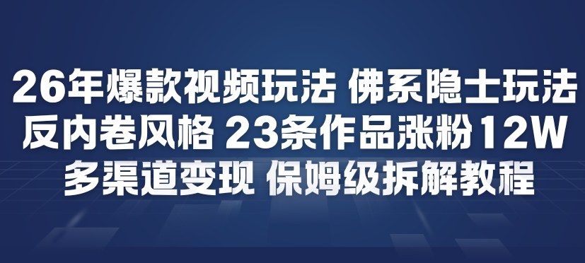 26年爆款短视频玩法,佛系隐士玩法,反内卷视频风格,23条作品涨粉12W,多渠道变现-紫薇云网创合伙人