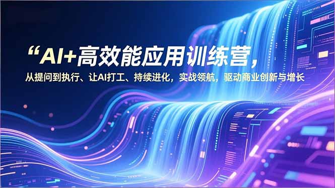 AI+高效能应用训练营，从提问到执行、让AI打工、持续进化，实战领航，驱动商业创新与增长-紫薇云网创合伙人
