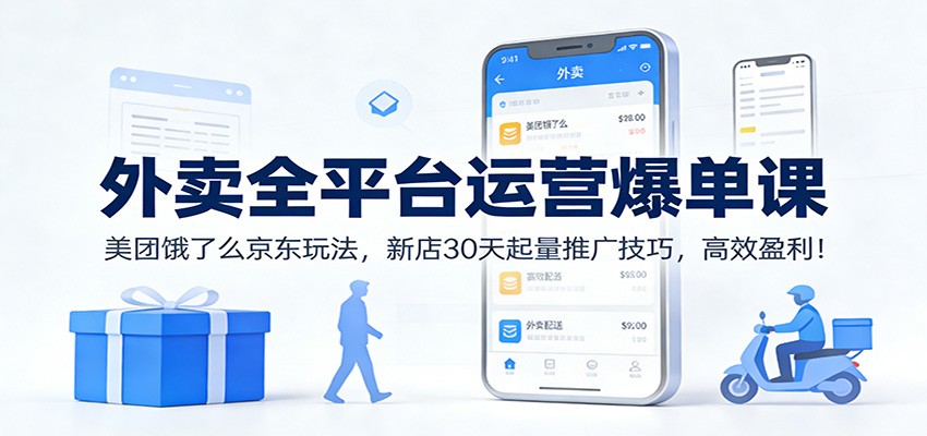 外卖全平台运营爆单课：美团饿了么京东玩法，新店30天起量推广技巧，高效盈利！-紫薇云网创合伙人