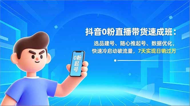 抖音0粉直播带货速成班：选品建号、随心推起号、数据优化，快速冷启动破流量，7天实现日销过万-紫薇云网创合伙人