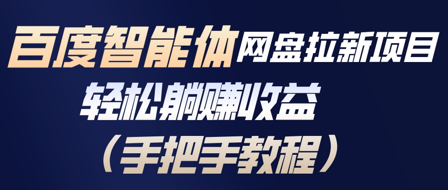 百度智能体网盘拉新项目，轻松躺赚收益(手把手教程-紫薇云网创合伙人