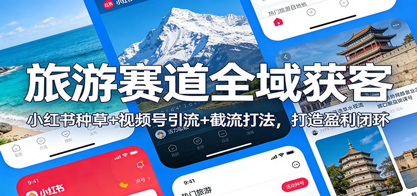旅游赛道全域获客：小红书种草+视频号引流+截流打法，打造盈利闭环-紫薇云网创合伙人