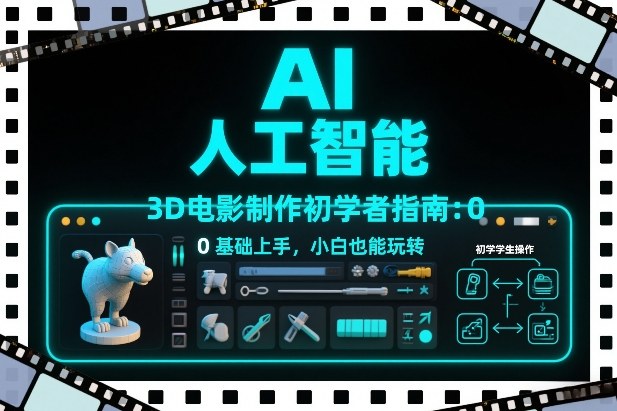 AI人工智能3D电影制作初学者指南：0基础上手，小白也能玩转-紫薇云网创合伙人