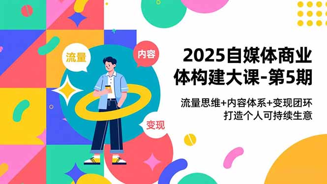 2025自媒体商业体构建大课-第5期，流量思维+内容体系+变现闭环，打造个人可持续生意-紫薇云网创合伙人