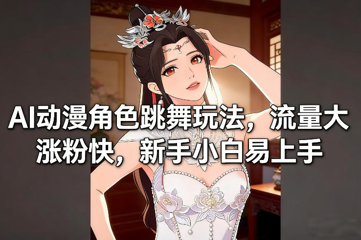 AI动漫角色跳舞玩法，流量大涨粉快，新手小白易上手-紫薇云网创合伙人