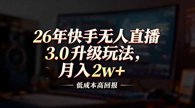 26年快手无人直播3.0升级玩法,低成本高回报,月入2w+-紫薇云网创合伙人
