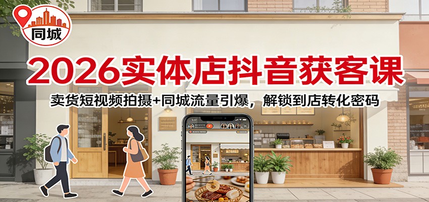 2026实体店抖音获客：卖货短视频拍摄+同城流量引爆，解锁到店转化密码-紫薇云网创合伙人