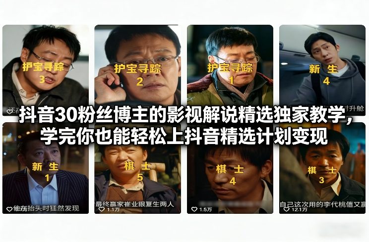 抖音30粉丝博主的影视解说精选独家教学,学完你也能轻松上抖音精选计划变现-紫薇云网创合伙人