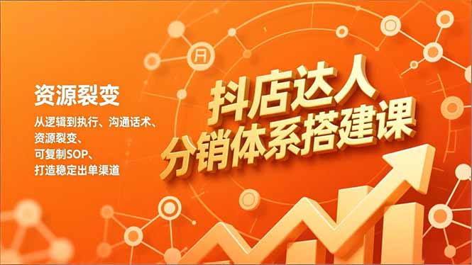 抖店达人分销体系搭建课，从逻辑到执行、沟通话术、资源裂变，可复制SOP，打造稳定出单渠道-紫薇云网创合伙人