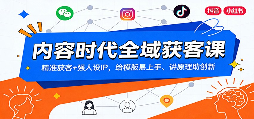 内容时代全域获客课:精准获客+强人设IP,给模版易上手、讲原理助创新-紫薇云网创合伙人